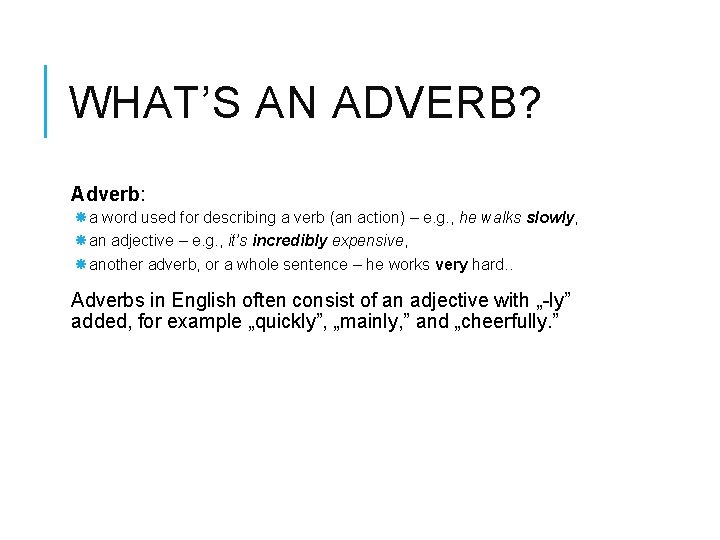 WHAT’S AN ADVERB? Adverb: a word used for describing a verb (an action) –