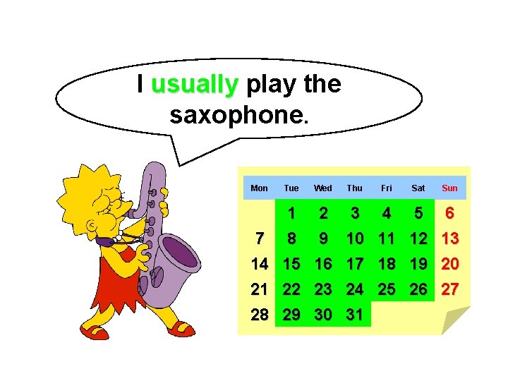 I usually play the saxophone. Mon Tue Wed Thu Fri Sat Sun 7 14