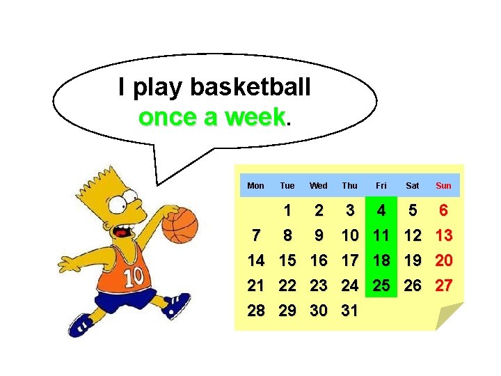 I play basketball once a week. Mon Tue Wed Thu Fri Sat Sun 7