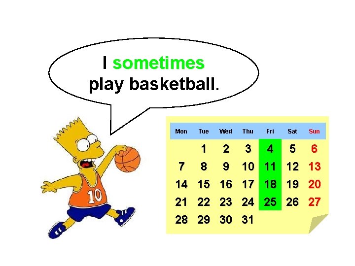 I sometimes play basketball. Mon Tue Wed Thu Fri Sat Sun 7 14 21