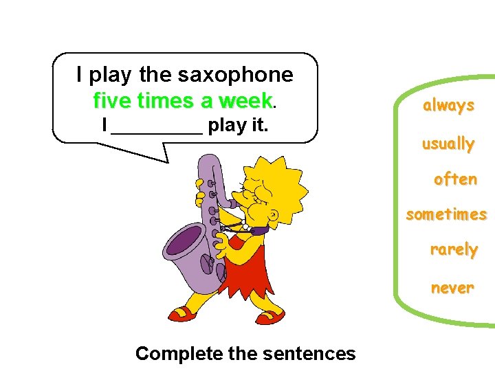 I play the saxophone five times a week. I _____ play it. always usually