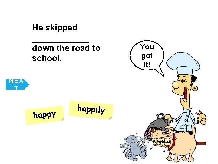 He skipped ______ down the road to school. NEX T happy happily You got