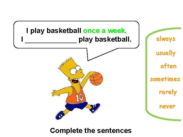 I play basketball once a week. I _______ play basketball. always usually often sometimes