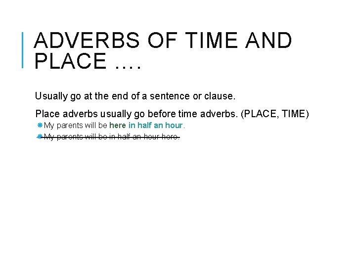 ADVERBS OF TIME AND PLACE …. Usually go at the end of a sentence