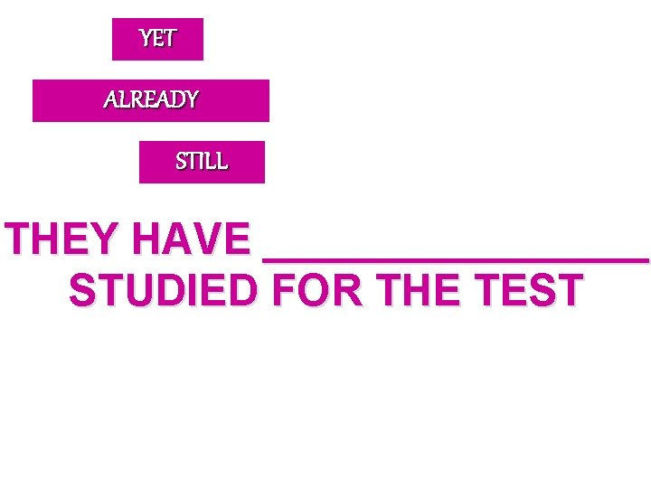 YET ALREADY STILL THEY HAVE ________ STUDIED FOR THE TEST 