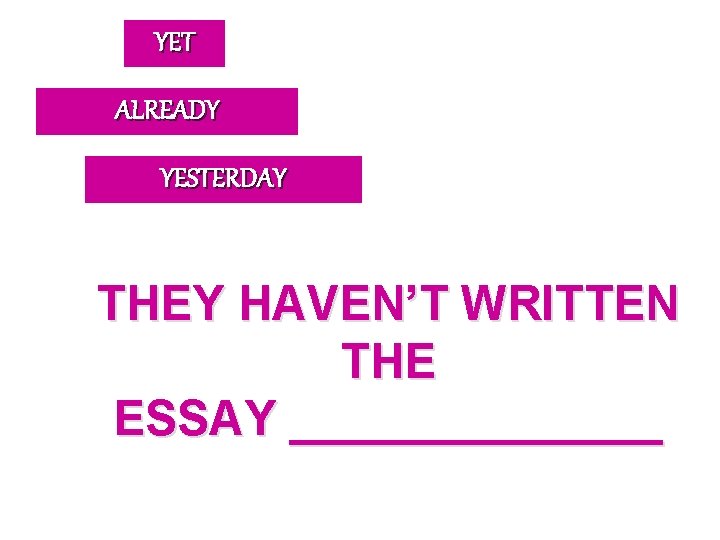 YET ALREADY YESTERDAY THEY HAVEN’T WRITTEN THE ESSAY _______ 