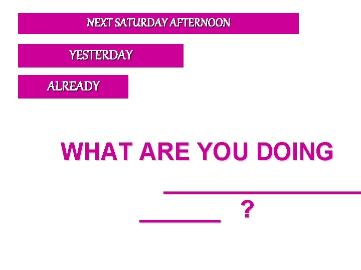 NEXT SATURDAY AFTERNOON YESTERDAY ALREADY WHAT ARE YOU DOING ________ ? 