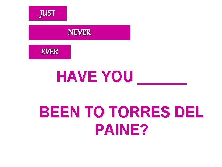 JUST NEVER HAVE YOU ______ BEEN TO TORRES DEL PAINE? 