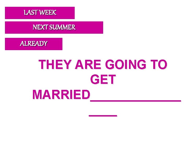 LAST WEEK NEXT SUMMER ALREADY THEY ARE GOING TO GET MARRIED_______ 