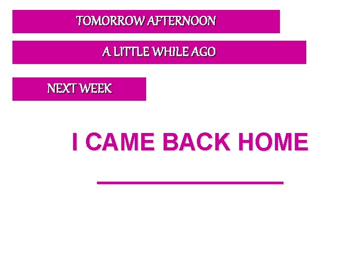 TOMORROW AFTERNOON A LITTLE WHILE AGO NEXT WEEK I CAME BACK HOME _______ 