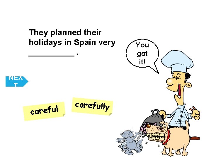 They planned their holidays in Spain very _____. NEX T carefully You got it!