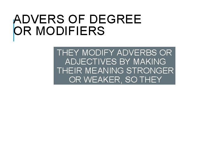 ADVERS OF DEGREE OR MODIFIERS THEY MODIFY ADVERBS OR ADJECTIVES BY MAKING THEIR MEANING