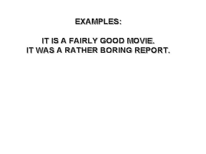 EXAMPLES: IT IS A FAIRLY GOOD MOVIE. IT WAS A RATHER BORING REPORT. 