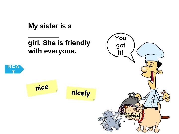 My sister is a ____ girl. She is friendly with everyone. NEX T nicely