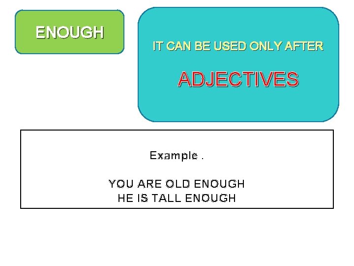 ENOUGH IT CAN BE USED ONLY AFTER ADJECTIVES Example. YOU ARE OLD ENOUGH HE
