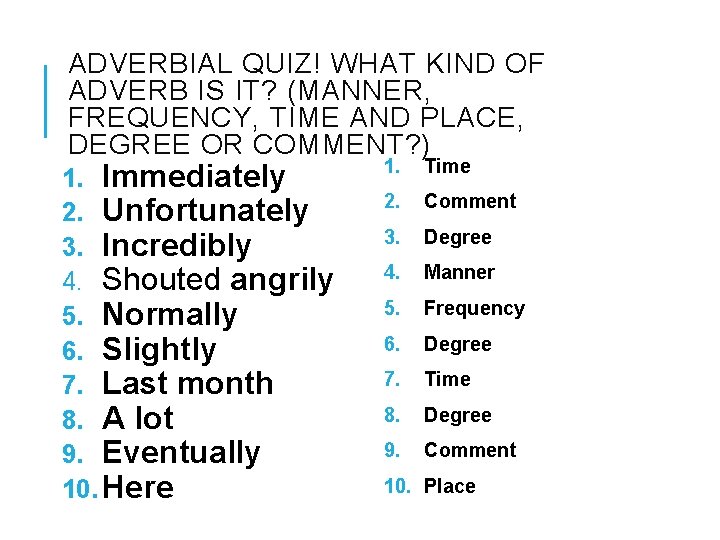 ADVERBIAL QUIZ! WHAT KIND OF ADVERB IS IT? (MANNER, FREQUENCY, TIME AND PLACE, DEGREE