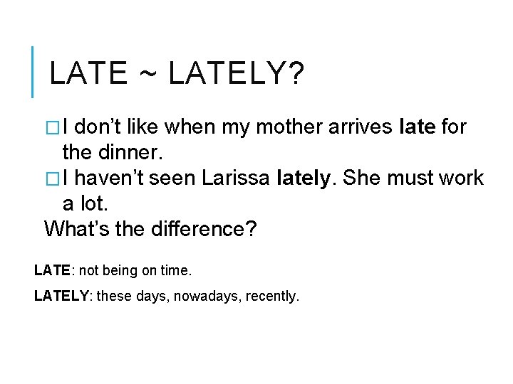 LATE ~ LATELY? �I don’t like when my mother arrives late for the dinner.