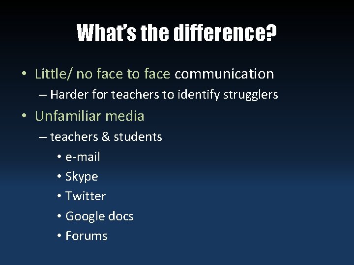 What’s the difference? • Little/ no face to face communication – Harder for teachers