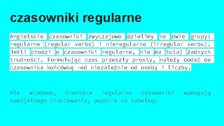 czasowniki regularne Angielskie czasowniki zwyczajowo dzielimy na dwie grupy: regularne (regular verbs) i nieregularne