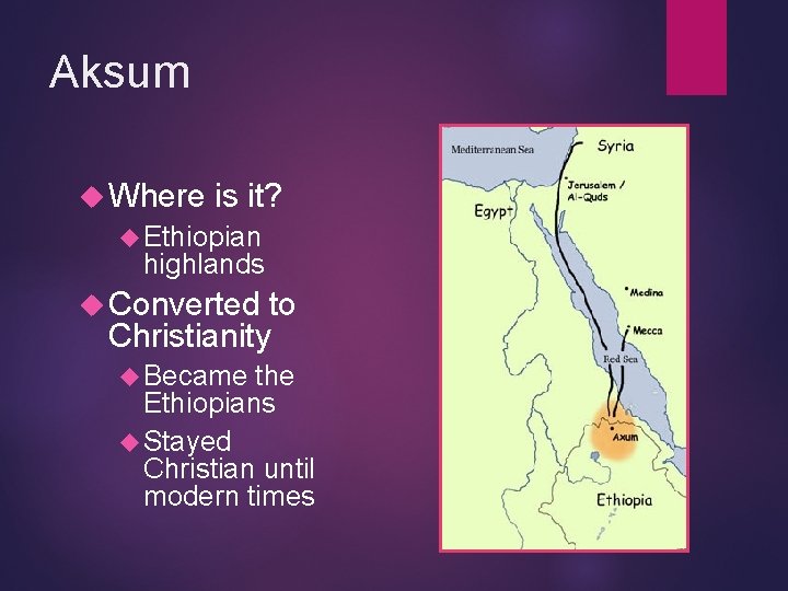 Aksum Where is it? Ethiopian highlands Converted to Christianity Became the Ethiopians Stayed Christian