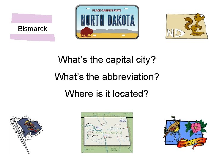 Bismarck What’s the capital city? What’s the abbreviation? Where is it located? 