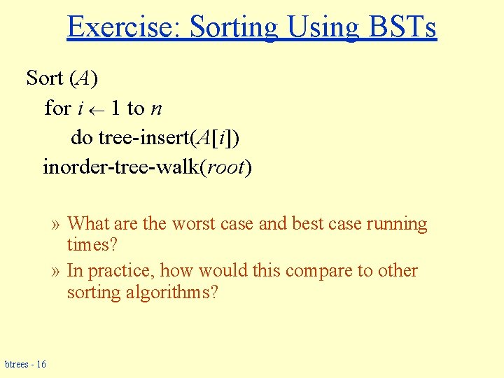 Exercise: Sorting Using BSTs Sort (A) for i 1 to n do tree-insert(A[i]) inorder-tree-walk(root)