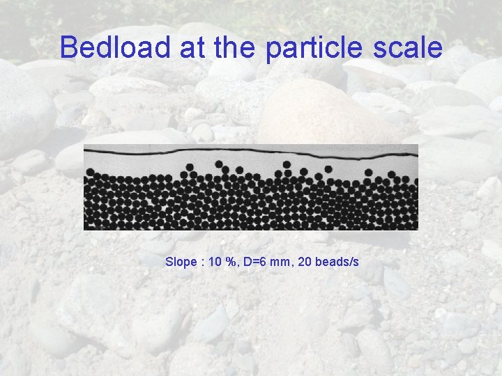 Bedload at the particle scale Slope : 10 %, D=6 mm, 20 beads/s 