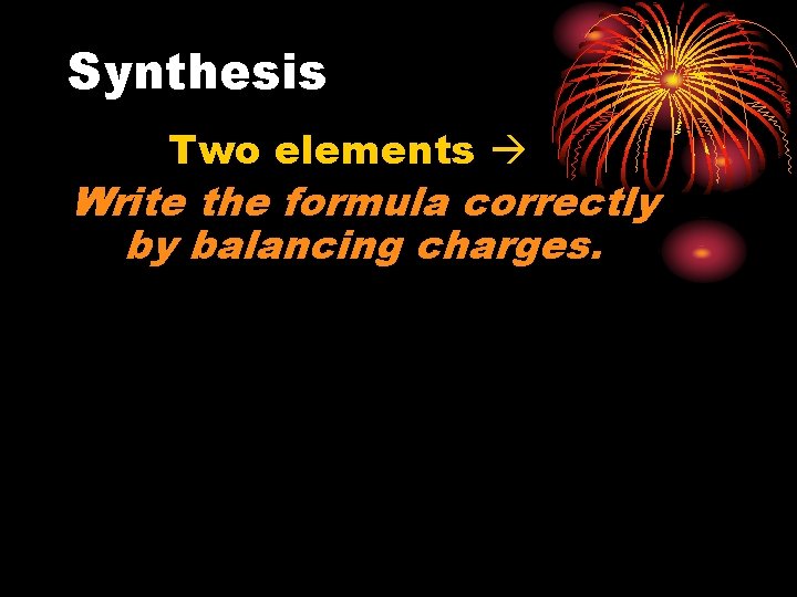 Synthesis Two elements Write the formula correctly by balancing charges. 