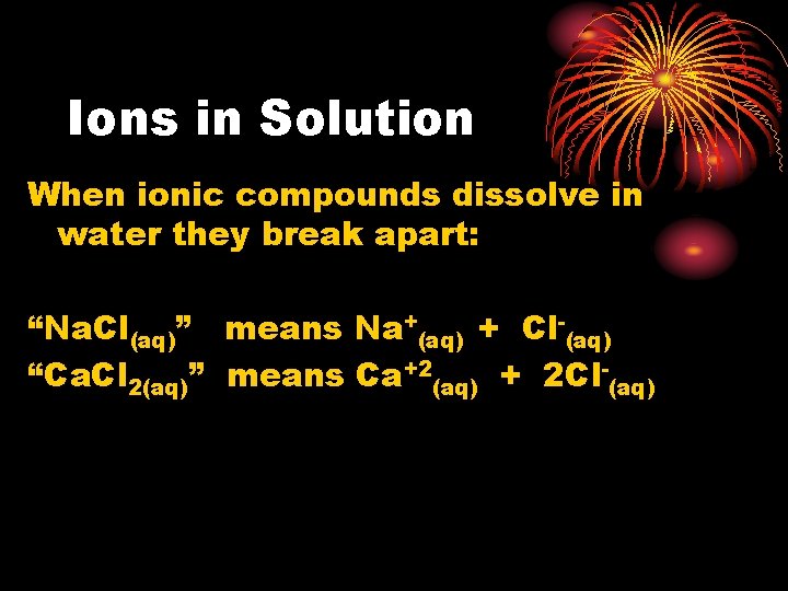 Ions in Solution When ionic compounds dissolve in water they break apart: “Na. Cl(aq)”
