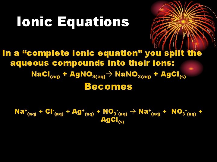 Ionic Equations In a “complete ionic equation” you split the aqueous compounds into their