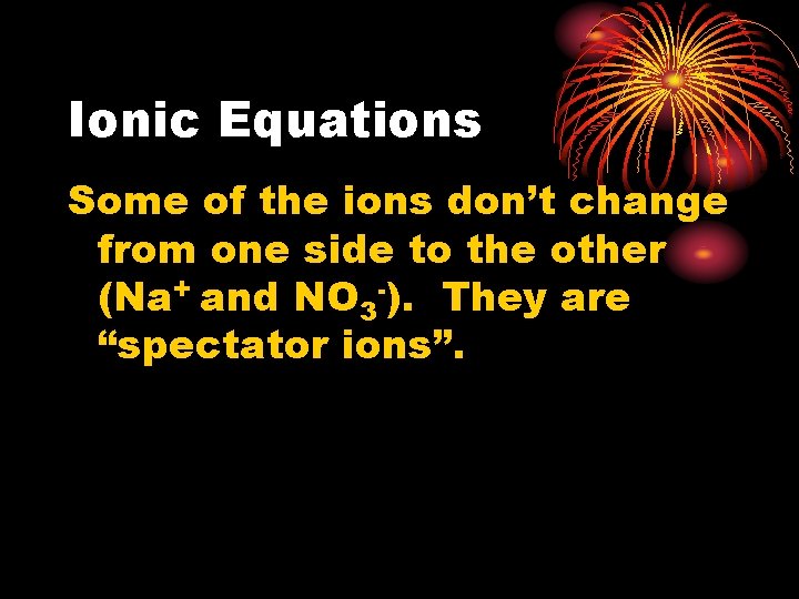 Ionic Equations Some of the ions don’t change from one side to the other