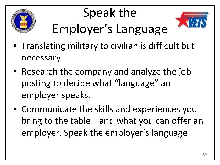 Speak the Employer’s Language • Translating military to civilian is difficult but necessary. •