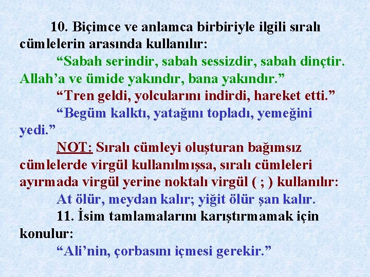 10. Biçimce ve anlamca birbiriyle ilgili sıralı cümlelerin arasında kullanılır: “Sabah serindir, sabah sessizdir,