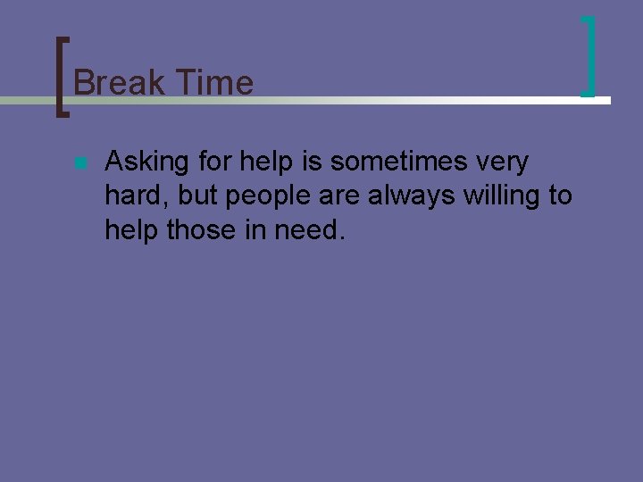 Break Time n Asking for help is sometimes very hard, but people are always