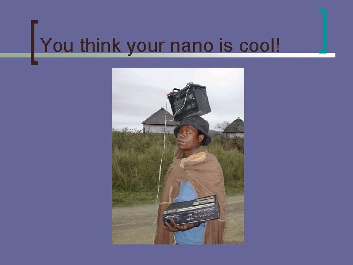 You think your nano is cool! 