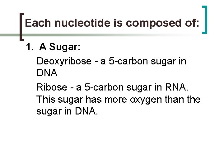 Each nucleotide is composed of: 1. A Sugar: Deoxyribose - a 5 -carbon sugar