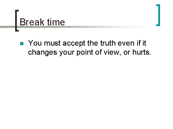 Break time n You must accept the truth even if it changes your point