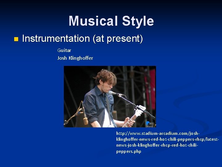 Musical Style n Instrumentation (at present) Guitar Josh Klinghoffer http: //www. stadium-arcadium. com/joshklinghoffer-news-red-hot-chili-peppers-rhcp/latestnews-josh-klinghoffer-rhcp-red-hot-chilipeppers. php