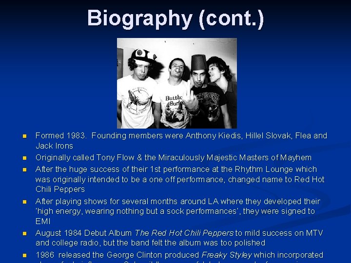Biography (cont. ) n n n Formed 1983. Founding members were Anthony Kiedis, Hillel