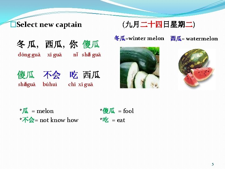 �Select new captain (九月二十四日星期二) 冬瓜=winter melon 冬 瓜, 西瓜, 你 傻瓜 dōng guā xī