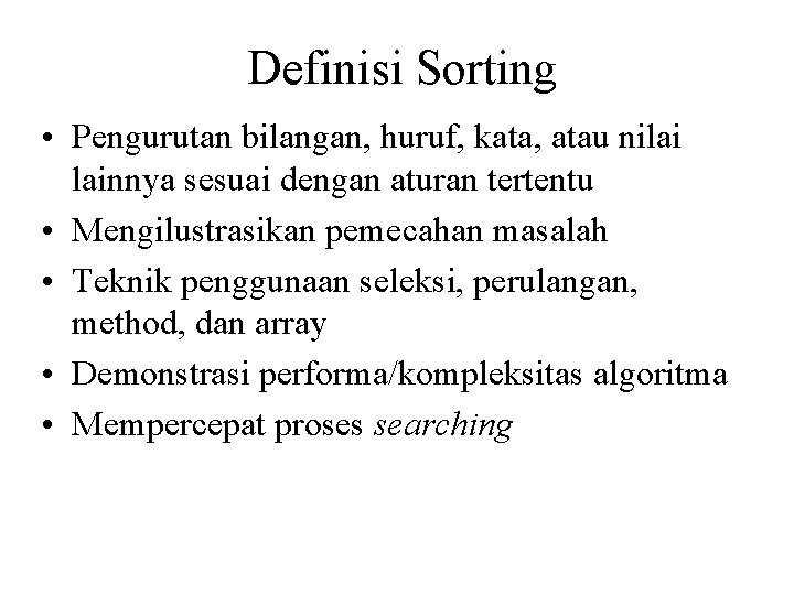 Definisi Sorting • Pengurutan bilangan, huruf, kata, atau nilai lainnya sesuai dengan aturan tertentu Definisi Sorting • Pengurutan bilangan, huruf, kata, atau nilai lainnya sesuai dengan aturan tertentu