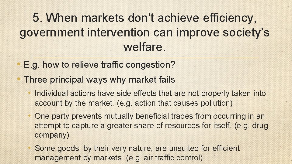 5. When markets don’t achieve efficiency, government intervention can improve society’s welfare. • E.