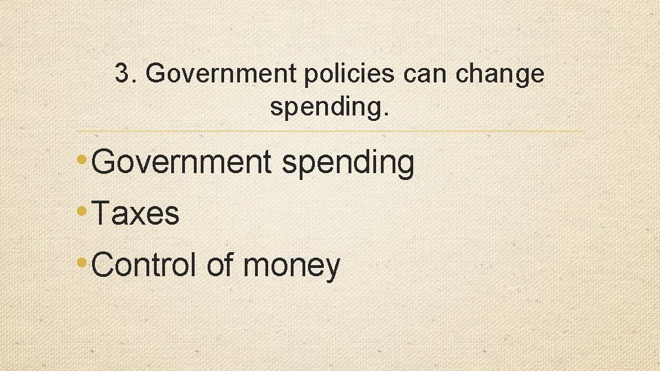 3. Government policies can change spending. • Government spending • Taxes • Control of
