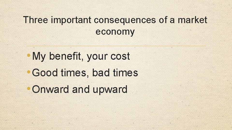 Three important consequences of a market economy • My benefit, your cost • Good