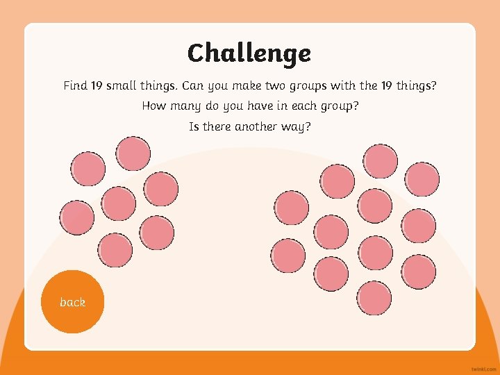 Challenge Find 19 small things. Can you make two groups with the 19 things?