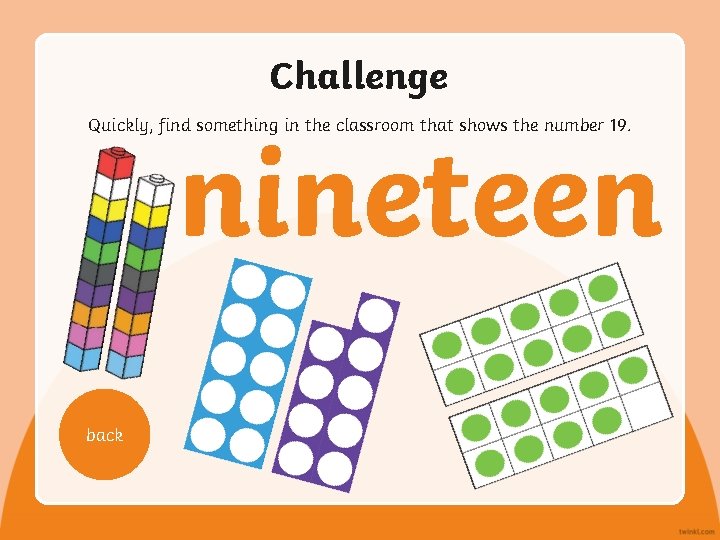 Challenge Quickly, find something in the classroom that shows the number 19. nineteen back