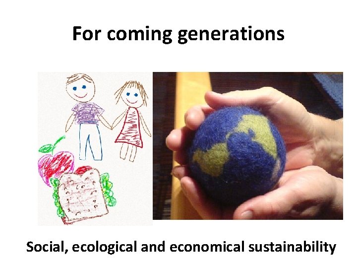 For coming generations Social, ecological and economical sustainability 