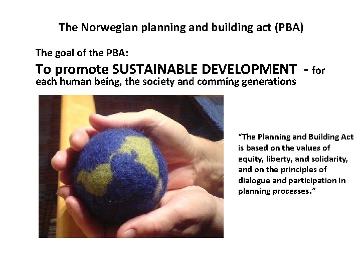 The Norwegian planning and building act (PBA) The goal of the PBA: To promote