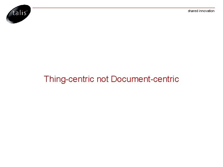 shared innovation Thing-centric not Document-centric 