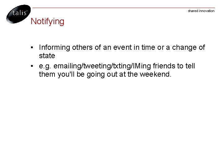 shared innovation Notifying • Informing others of an event in time or a change